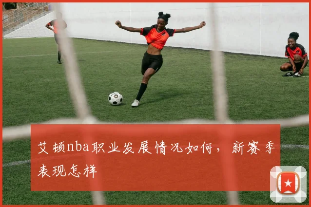 艾顿nba职业发展情况如何，新赛季表现怎样