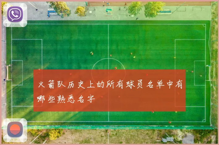 火箭队历史上的所有球员名单中有哪些熟悉名字