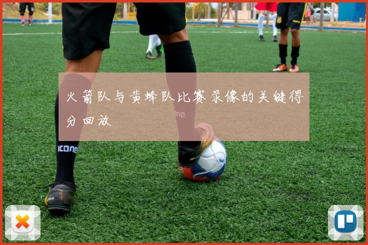 火箭队与黄蜂队比赛录像的关键得分回放