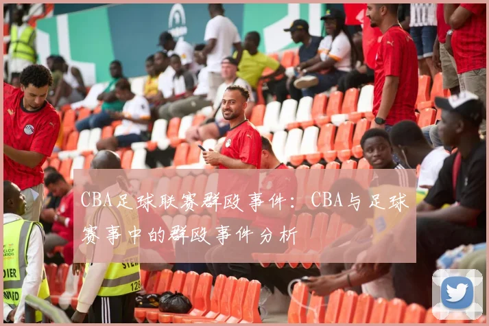 CBA足球联赛群殴事件：CBA与足球赛事中的群殴事件分析