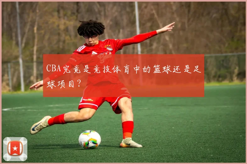 CBA究竟是竞技体育中的篮球还是足球项目?