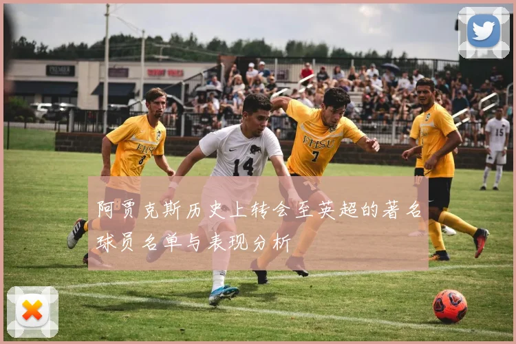 阿贾克斯历史上转会至英超的著名球员名单与表现分析