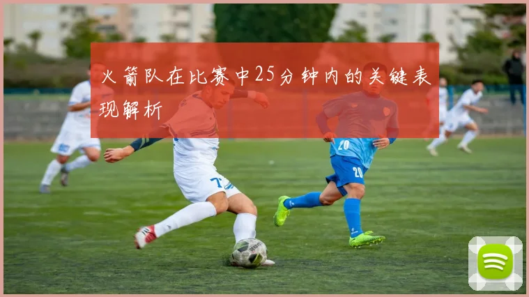 火箭队在比赛中25分钟内的关键表现解析