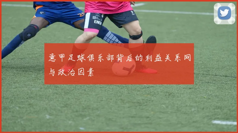 意甲足球俱乐部背后的利益关系网与政治因素
